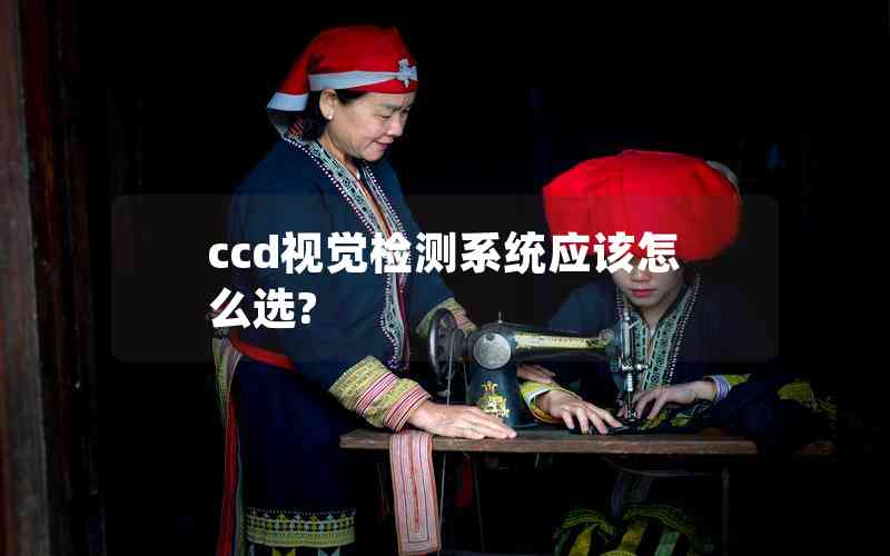 ccd视觉检测系统应该怎么选?