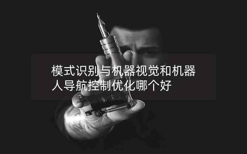 模式识别与机器视觉和机器人导航控制优化哪个好