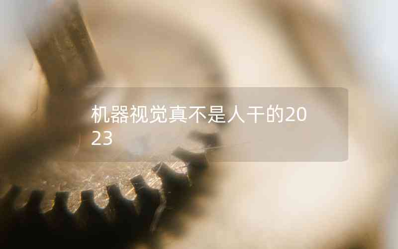 机器视觉真不是人干的2023