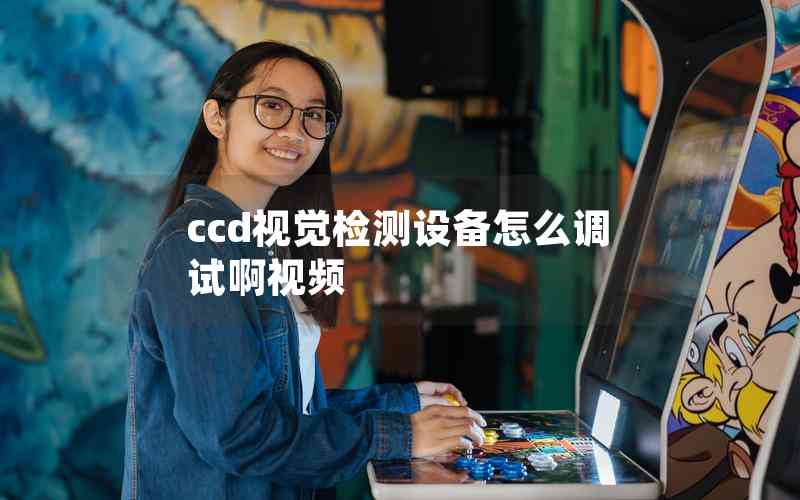 ccd视觉检测设备怎么调试啊视频