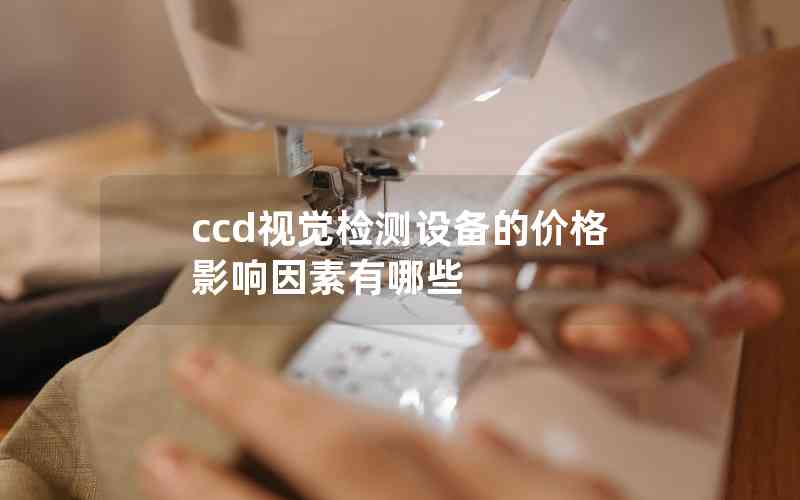 ccd视觉检测设备的价格影响因素有哪些