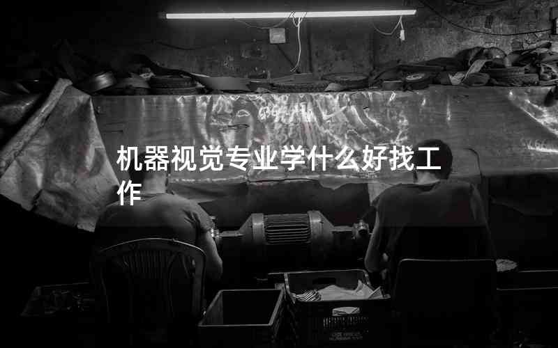 机器视觉专业学什么好找工作