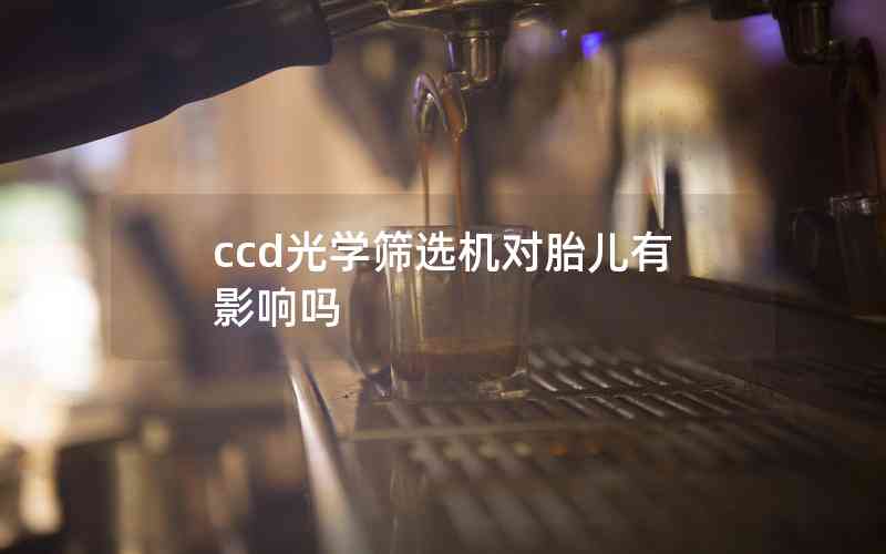 ccd光学筛选机对胎儿有影响吗