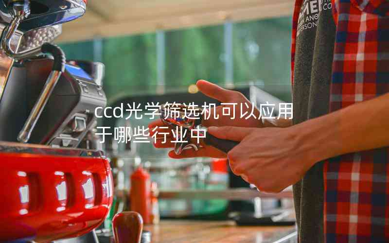 ccd光学筛选机可以应用于哪些行业中